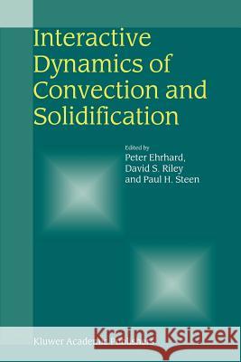 Interactive Dynamics of Convection and Solidification Peter Ehrhard David S. Riley Paul H. Steen 9789048157198