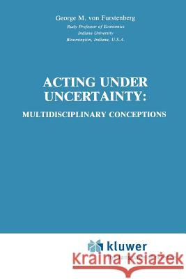 Acting Under Uncertainty: Multidisciplinary Conceptions Von Furstenberg, George M. 9789048157853