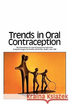 Trends in Oral Contraception: The Proceedings of a Special Symposium held at the XIth World Congress on Fertility and Sterility, Dublin, June 1983 R.F. Harrison, J. Bonnar, W. Thompson 9789048158027 Springer