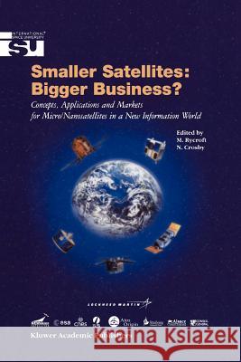Smaller Satellites: Bigger Business?: Concepts, Applications and Markets for Micro/Nanosatellites in a New Information World Michael J Rycroft, Norma Crosby 9789048159062 Springer