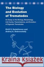 The Biology and Evolution of Trematodes: An Essay on the Biology, Morphology, Life Cycles, Transmissions, and Evolution of Digenetic Trematodes K. Galaktionov A. Dobrovolskij 9789048164301