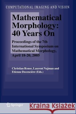 Mathematical Morphology: 40 Years on: Proceedings of the 7th International Symposium on Mathematical Morphology, April 18-20, 2005 Ronse, Christian 9789048168668