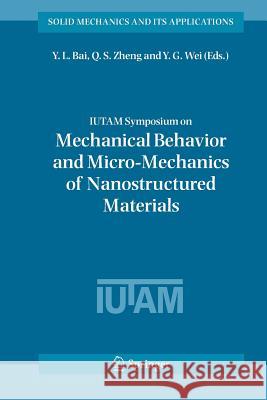 IUTAM Symposium on Mechanical Behavior and Micro-Mechanics of Nanostructured  Materials: Proceedings of the IUTAM Symposium held in Beijing, China, June 27-30, 2005 Y.L. Bai, Q.S. Zheng, Y.G. Wei 9789048174119 Springer