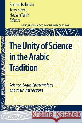 The Unity of Science in the Arabic Tradition: Science, Logic, Epistemology and Their Interactions Rahman, Shahid 9789048178704 Springer