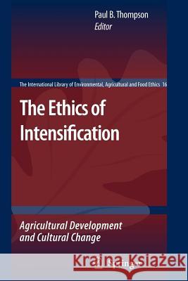 The Ethics of Intensification: Agricultural Development and Cultural Change Thompson, Paul B. 9789048179688