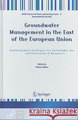 Groundwater Management in the East of the European Union: Transboundary Strategies for Sustainable Use and Protection of Resources Nalecz, Tomasz 9789048195336 Not Avail