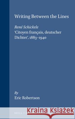 Writing Between the Lines: René Schickele, ‘Citoyen français, deutscher Dichter’, 1883-1940 Eric Robertson 9789051837117