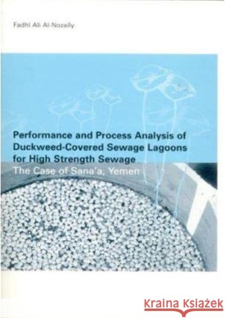 Performance and Process Analysis of Duckweed-Covered Sewage Lagoons for High Strength Sewage - The Case of Sana'a, Yemen Nozaily, Fadhi Al 9789054104254 Taylor & Francis