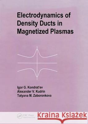 Electrodynamics of Density Ducts in Magnetized Plasmas: The Mathematical Theory of Excitation and Propagation of Electromagnetic Waves in Plasma Waveg Kondratiev, I. G. 9789056992002 CRC Press