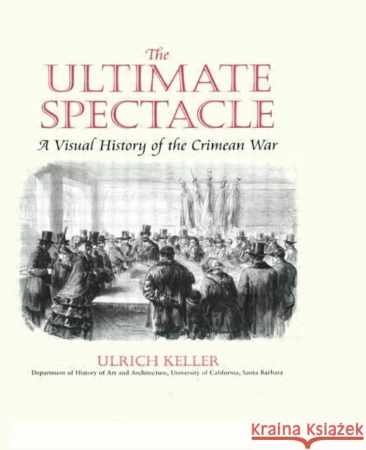 The Ultimate Spectacle: A Visual History of the Crimean War Keller, Ulrich 9789057005695 Taylor & Francis
