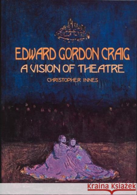 Edward Gordon Craig: A Vision of Theatre Christopher Innes Christopher Innes  9789057021244 Taylor & Francis