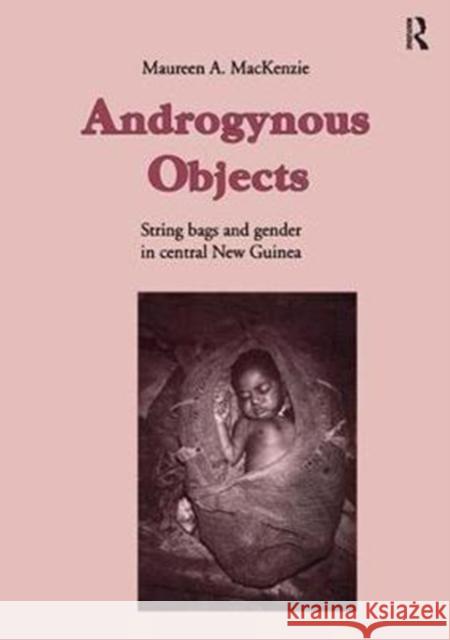 Androgynous Objects: String Bags and Gender in Central New Guinea MacKenzie, Maureen A. 9789057022708 Taylor & Francis