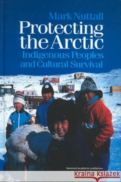 Protecting the Arctic: Indigenous Peoples and Cultural Survival Nuttall, Mark 9789057023545