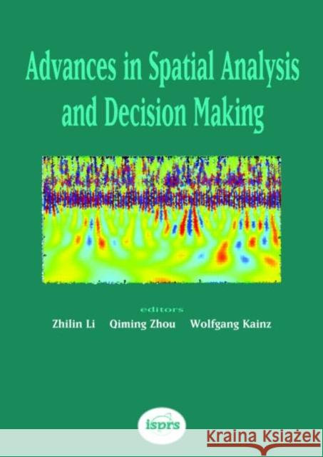 Advances in Spatial Analysis and Decision Making : Proceedings of the ISPRS Workshop on Spatial Analysis and Decision Making: Hong Kong, 3-5 December 2003 Zhilin Li Q. Zhou W. Kainz 9789058096524 Taylor & Francis