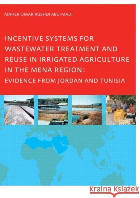 Incentive Systems for Wastewater Treatment and Reuse in Irrigated Agriculture in the MENA Region, Evidence from Jordan and Tunisia Maher Omar Rushdi Abu-Madi   9789058097026 Taylor & Francis