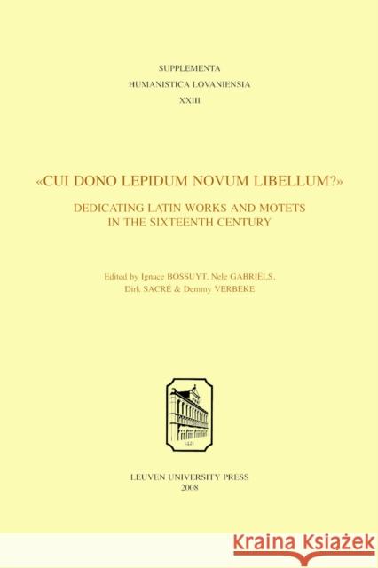 Cui Dono Lepidum Novum Libellum?: Dedicating Latin Works and Motets in the Sixteenth Century Bossuyt, Ignace 9789058676696 Leuven University Press