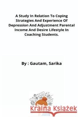 A Study In Relation To Coping Strategies And Experience Of Depression And Adjustment Parental Income And Desire Lifestyle In Coaching Students. Gautam Sarika   9789072886989 Cerebrate