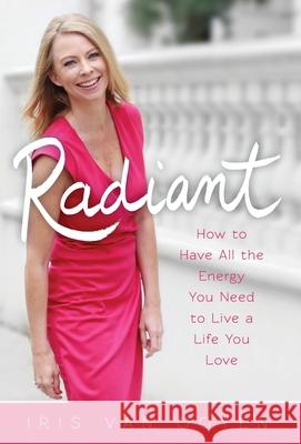 Radiant: How to Have All the Energy You Need to Live a Life You Love Iris Va 9789082822076
