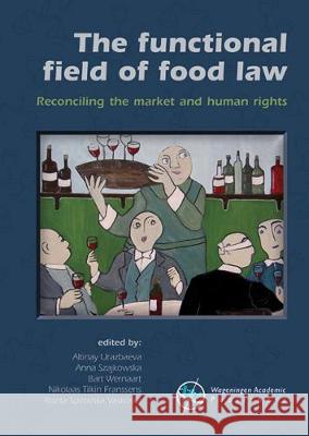 The functional field of food law: Reconciling the market and human rights: 2019 Altinay Urazbaeva Anna Szajkowska Bart Wernaart 9789086863341 Wageningen Academic Publishers