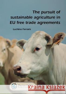 The pursuit of sustainable agriculture in EU free trade agreements: 2020 Luchino Ferraris   9789086863464 Wageningen Academic Publishers