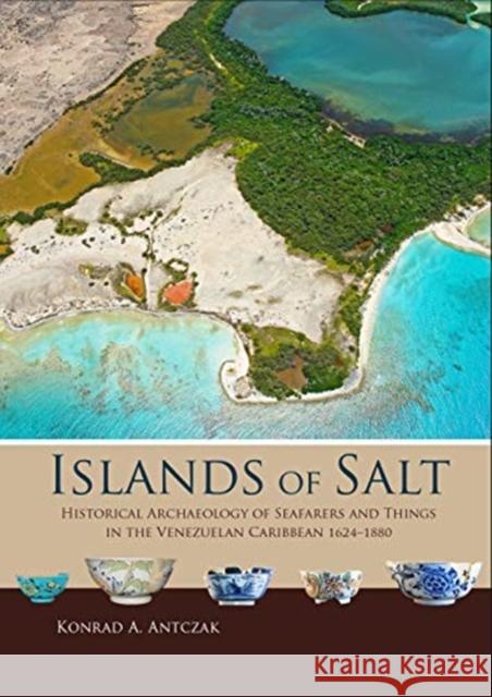 Islands of Salt: Historical Archaeology of Seafarers and Things in the Venezuelan Caribbean, 1624-1880 Antczak, Konrad A. 9789088908163 Sidestone Press