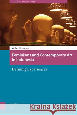 Feminisms and Contemporary Art in Indonesia: Defining Experiences Dirgantoro, Wulandani 9789089648457 Amsterdam University Press