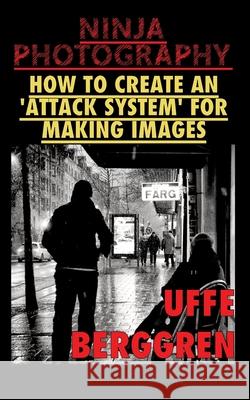 Ninja Photography: How to create an 'attack system' for making images Uffe Berggren 9789180070003 Books on Demand