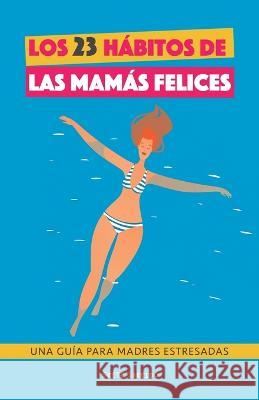 Los 23 habitos de las mamas felices: Una Guia para madres estresadas. Afronta la maternidad con serenidad y alegria. Libro practico para madres agobiadas Grete Garrido   9789189848436 Grete Books