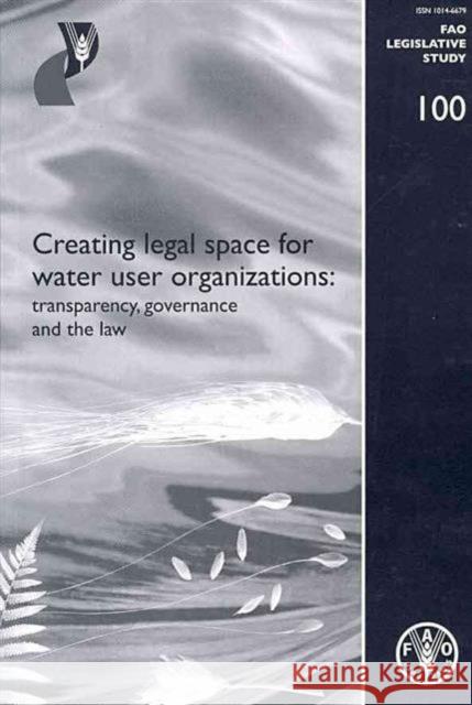 Creating Legal Space for Water Use Organizations : Transparency, Governance and the Law (FAO Legislative Study) Food and Agriculture Organization (Fao) 9789251064061 Food & Agriculture Organization of the UN (FA