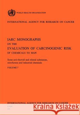 Some Anti-Thyroid and Related Substances, Nitrofurans and Industrial Chemicals. IARC Vol 7 Iarc                                     Health Organi Worl 9789283212072 World Health Organization