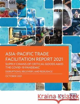 Asia-Pacific Trade Facilitation Report 2021: Supply Chains of Critical Goods Amid the COVID-19 Pandemic-Disruptions, Recovery, and Resilience Asian Development Bank                   Unescap 9789292690625 Asian Development Bank