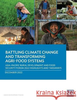 Battling Climate Change and Transforming Agri-Food Systems: Asia-Pacific Rural Development and Food Security Forum 2022 Highlights and Takeaways Asian Development Bank 9789292700027 Asian Development Bank