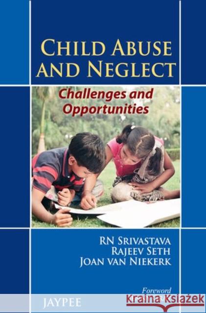 Child Abuse and Neglect: Challenges and Opportunities R. N. Srivastava Rajeev Seth Joan Van Niekerk 9789350904497 Jaypee Brothers Medical Publishers