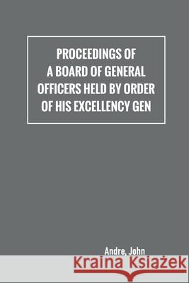 Proceedings of a board of general officers held by order of His Excellency Gen. Andr 9789354780615