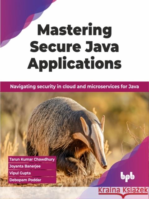 Mastering Secure Java Applications: Navigating security in cloud and microservices for Java Debopam Poddar 9789355518842 Bpb Publications