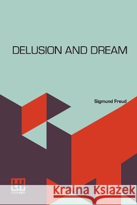Delusion And Dream: An Interpretation In The Light Of Psychoanalysis Of Gradiva, A Novel, By Wilhelm Jensen, Which Is Here Translated By D Freud, Sigmund 9789356143777 Lector House