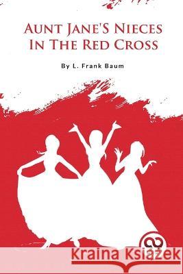 Aunt Jane\'S Nieces In The Red Cross L. Frank Baum 9789357279178