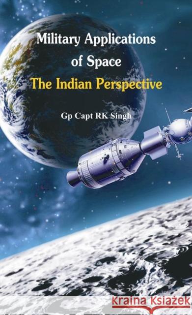 Military Application of Space: The Indian Perspectives Singh, R. K. 9789382652267 VIJ Books (India) Pty Ltd