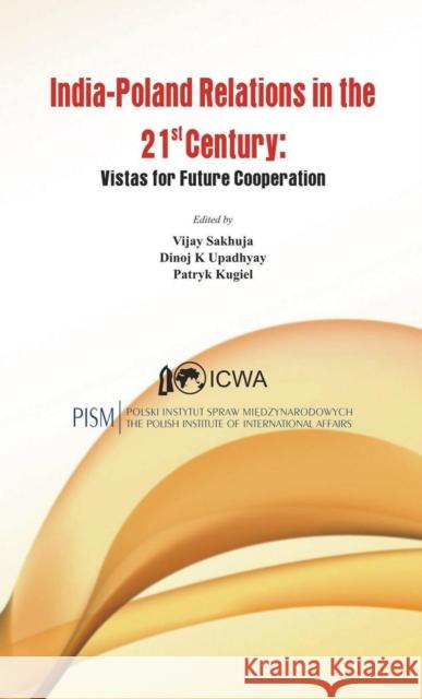 India-Poland Relations in the 21st Century: Vistas for Future Cooperation Sakhuja, Vijay 9789382652649