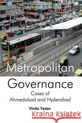 Metropolitan Governance: Case Studies of Ahmedabad and Hyderabad Dr Vinita Yadav 9789383419005 Copal Publishing Group