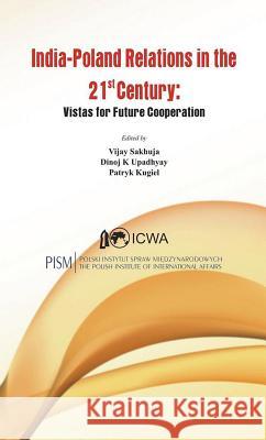 India Poland Relations in the 21st Century: Vistas for Future Cooperation Sakhuja, Vijay 9789384464233