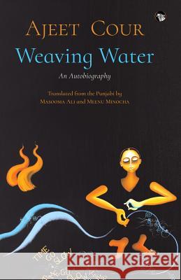 Weaving Water: An Autobiography Ajeet Cour, Masooma Ali, Meenu Minocha 9789386702517