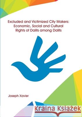 Excluded and Victimized City Makers Economic, Social and Cultural Rights of Dalits Among Dalits Joseph Xavier 9789387102545 Shanlax Publications
