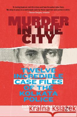 Murder in the City: Twelve Incredible Case Files of the Kolkata Police Supratim Sarkar, Swati Sengupta 9789387693005 Speaking Tiger Publishing Private Limited