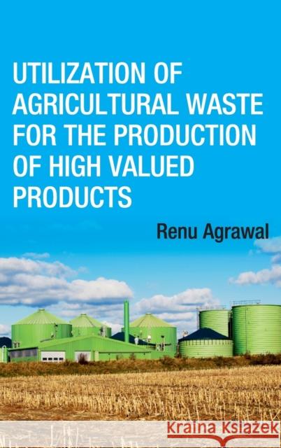 Utilization of Agricultural Waste for The Production of High Valued Products Agrawal, Renu 9789387973268