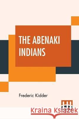The Abenaki Indians: Their Treaties Of 1713 & 1717, And A Vocabulary With A Historical Introduction. Frederic Kidder 9789388321280