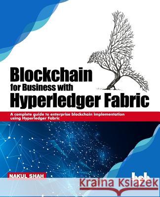 Blockchain for Business with Hyperledger Fabric: A complete guide to enterprise Blockchain implementation using Hyperledger Fabric Nakul Shah 9789388511650 Bpb Publications