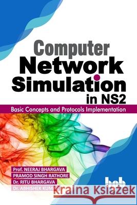 Computer Network Simulation in Ns2: Basic Concepts and Protocols Implementation (English Edition) Pramod Singh Rathore Ritu Bhargava Abhishek Kumar 9789388511827