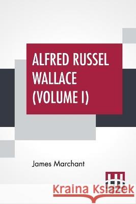 Alfred Russel Wallace (Volume I): Letters And Reminiscences In Two Volumes, Vol. I. James Marchant Alfred Russel Wallace 9789389659535