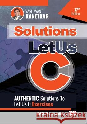 Let Us C Solutions - 17th Edition: Authenticate Solutions of Let US C Exercise (English Edition) Yashavant Kanetkar 9789389845709 Bpb Publications